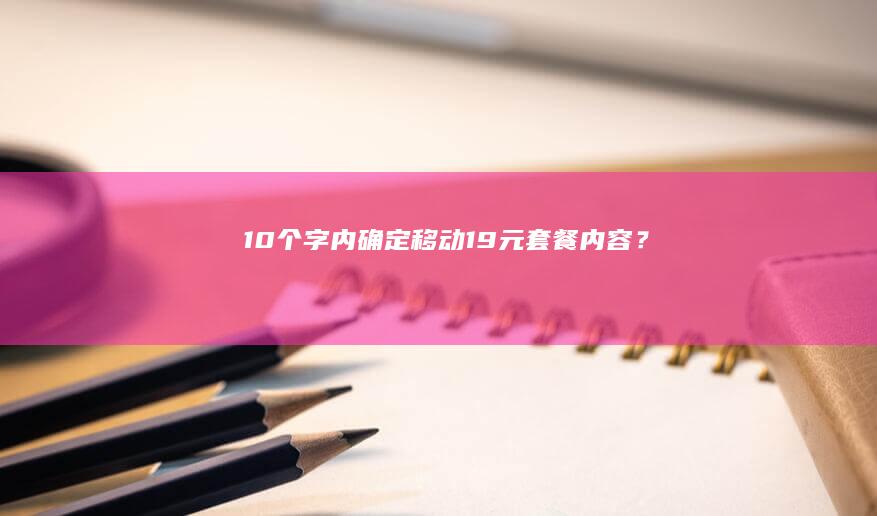 10个字内确定移动19元套餐内容？